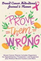 Prove Them Wrong: Breast Cancer Motivational Journal & Planner: Breast Cancer Planner Includes Organizers for Appointments Treatments and Surgeries plus Medical Record Trackers and More 1708005994 Book Cover