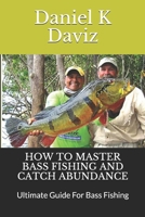 HOW TO MASTER BASS FISHING AND CATCH ABUNDANCE: Ultimate Guide For Bass Fishing 1670347427 Book Cover