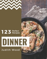 123 Perfect Dinner Recipes: Dinner Cookbook - All The Best Recipes You Need are Here! B08P432SQ7 Book Cover