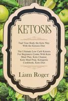 Ketosis: Ple Fuel Your Body the Keto Way with the Ketosis Diet - The Ultimate Low Carb Ketosis for Beginners Comte with Keto Meal Plan, Keto Cleanse, Keto Meal Prep, Ketogenic Cookbook, Keto Diet 1722630655 Book Cover