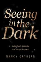 Seeing in the Dark: Finding God's Light in the Most Unexpected Places 1414375603 Book Cover