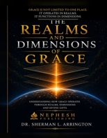 The Realms and Dimensions of Grace: Understanding How Grace Operates Through Realms, Dimensions and Divine Gifts. B0H72VFXWM Book Cover