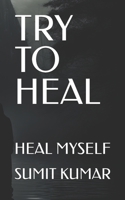 TRY TO HEAL: HEAL MYSELF B0FHQJM8N7 Book Cover