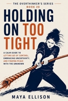 Holding On Too Tight: A Calm Guide to Letting Go of Control, Embracing Uncertainty, and Finding Peace with the Unknown (The Overthinker’s Series) B0HBZGX7LD Book Cover