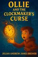 Ollie and the clockmakers curse: "When Rewinding Time Wakes Something Dark" B0FK5Q481Y Book Cover