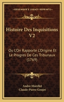 Histoire Des Inquisitions V2: Ou L’On Rapporte L’Origine Et Le Progres De Ces Tribunaux (1769) 1166206521 Book Cover