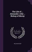 The Life Of Alexander Jolly, Bishop Of Moray 1165087707 Book Cover