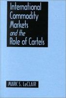 International Commodity Markets and the Role of Cartels 0765605163 Book Cover