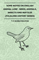 Some Notes On English Animal Lore - Birds, Animals, Insects And Reptiles (Folklore History Series) 144552127X Book Cover