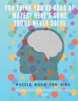 You Think you're good at mazes? here's some you'll never solve - Mazes for kids -  large print '8.5x11 in' Mazes for kids age 8-10: Puzzle Book - mazes for teens & toddlers 1675163936 Book Cover