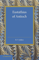Eustathius of Antioch: And His Place in the Early History of Christian Doctrine 1107429056 Book Cover