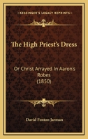 The High Priest's Dress: Or Christ Arrayed In Aaron's Robes 1145404642 Book Cover