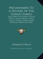 Preliminaries To A History Of The Cowley Family: Including The Cooley, Colley, Coley, Calley, Cawley, Cayley, Culley, Curley, Cowles, And Wellesley Branches 1164821229 Book Cover