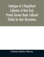 Catalogue of a Magnificent Collection of Rare Early Printed German Books: Collected Chiefly for Their Illustrations, and Mostly in Fine Bindings, Including Five Block-Books, Forming the First Portion  9354011209 Book Cover