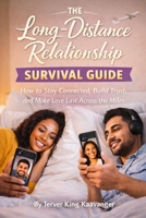 The Long-Distance Relationship Survival Guide: How to Stay Connected, Build Trust, and Make Love Last Across the Miles B0GVZ9YYJ7 Book Cover