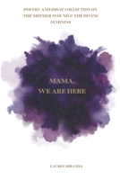 Mama, We Are Here: A Poetry And Essay Collection On The Mother Wound and The Divine Feminine B0DW47YSDT Book Cover