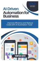 AI-Driven Automation for Business: Improve Efficiency and Reduce Costs with AI Automation Tools B0DST78QW5 Book Cover