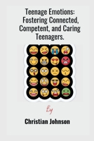 Teenage Emotions: Fostering Connected, Competent, and Caring Teenagers. B0BW23RWWD Book Cover