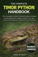 THE COMPLETE TIMOR PYTHON HANDBOOK: The Complete Guide to Habitat Setup, Feeding Secrets, Behavior Insights, Health Care, and Proven Techniques for Long-Term Ethical Ownership B0GWN8Z8K3 Book Cover