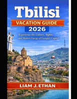 Tbilisi Vacation Guide 2026: Experience the Culture, Sights, and Modern Energy of Georgia’s Capital B0GDYR98YK Book Cover