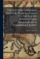The Second Congress And The Russian Claim To The Isle Of Serpents And Bolgrad, By A Cambridge Jurist... 1276841426 Book Cover