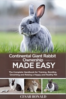 Continental Giant Rabbit Ownership Made Easy: The Complete Handbook For Training, Bonding, Grooming and Raising a Happy And Healthy Pet (The Rabbit Encyclopedia) B0F74Q3LCF Book Cover