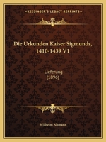 Die Urkunden Kaiser Sigmunds, 1410-1439 V1: Lieferung (1896) 1161133186 Book Cover