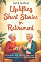 Uplifting Short Stories for Retirement: Heartwarming Tales of Joy, Laughter, and Reflection in the Golden Years B0DY6572F1 Book Cover
