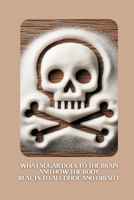 What sugar does to the brain And How the body reacts to alcohol and obesity B0DQVTHL3T Book Cover