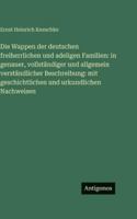 Die Wappen der deutschen freiherrlichen und adeligen Familien: in genauer, vollständiger und allgemein verständlicher Beschreibung: mit geschichtlichen und urkundlichen Nachweisen (German Edition) 3563691096 Book Cover