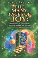 THE MANY FACES OF JOY: Happiness in Philosophy, Religion, Literature and Art 9198945424 Book Cover