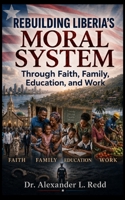 Rebuilding Liberia's Moral System Through Faith, Family, Education, and Work B0HC3GBT6X Book Cover