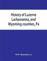 History of Luzerne, Lackawanna, and Wyoming counties, Pa.; with illustrations and biographical sketches of some of their prominent men and pioneers 1015590241 Book Cover