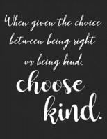 When given the choice between being right or being kind, choose kind: Quote Notebook 8.5x11 For School Or College, Inspirational Composition Book With College Ruled pages. 1699002886 Book Cover