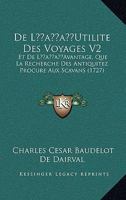 De L'Utilite Des Voyages V2: Et De L'Avantage, Que La Recherche Des Antiquitez Procure Aux Scavans (1727) 1166063968 Book Cover
