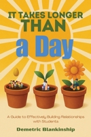 It Takes Longer Than a Day: A Guide to Effectively Building Relationships with Students 1960853872 Book Cover
