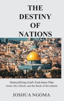 The Destiny of Nations: Demystifying God's End-times Plan: Israel, the Church, and the Book of Revelation 0578907321 Book Cover