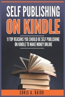 Self Publishing On Kindle: 11 Top Reasons You Should Be Self Publishing On Kindle To Make Money Online B0841FT7YW Book Cover