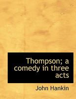 Thompson; a Comedy in Three Acts 1120043069 Book Cover