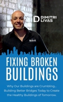 Fixing Broken Buildings: Why Our Buildings are Crumbling: Building Better Bridges Today to Create the Healthy Buildings of Tomorrow 0987633899 Book Cover