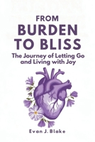 From Burden to Bliss: The Journey of Letting Go and Living with Joy B0FJM3C9PD Book Cover