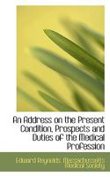 An Address on the Present Condition, Prospects and Duties of the Medical Profession 0526208821 Book Cover