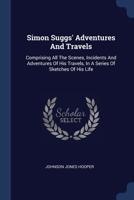 Simon Suggs' Adventures And Travels: Comprising All The Scenes, Incidents And Adventures Of His Travels, In A Series Of Sketches Of His Life 1377003302 Book Cover
