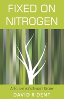 Fixed on Nitrogen: A Scientist's Short Story 1916218105 Book Cover