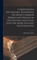 Compendious Dictionary, Rendering the More Common Words and Phrases in the English Language, Into the More Elegant Or Scholastic 1015751040 Book Cover