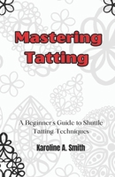 Mastering Tatting: A Beginner's Guide to Shuttle Tatting Techniques & 12 Stunning Projects B0DX84K2NZ Book Cover