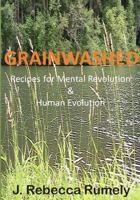 Grainwashed: Recipes for Mental Revolution & Human Evolution 0578111462 Book Cover