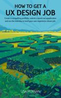 How to Get a UX Design Job: Create a compelling portfolio, submit a stand-out application, and ace the interview to land your user experience dream job 0988630427 Book Cover