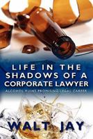 Life in the Shadows of a Corporate Lawyer: Alcohol Ruins Promising Legal Career 1439241546 Book Cover