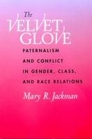 The Velvet Glove: Paternalism and Conflict in Gender, Class, and Race Relations 0520337786 Book Cover